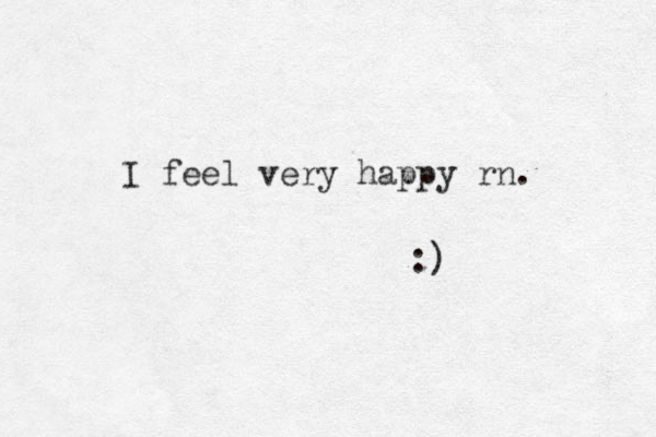 I feel very happy rn. :) 