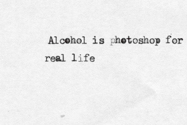 Alcohol is photoshop for real life