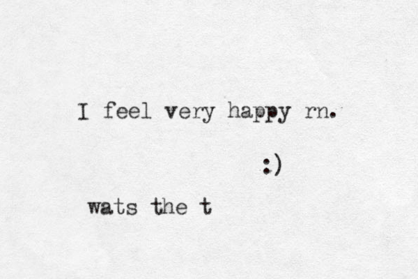 I feel very happy rn. :) wats the t