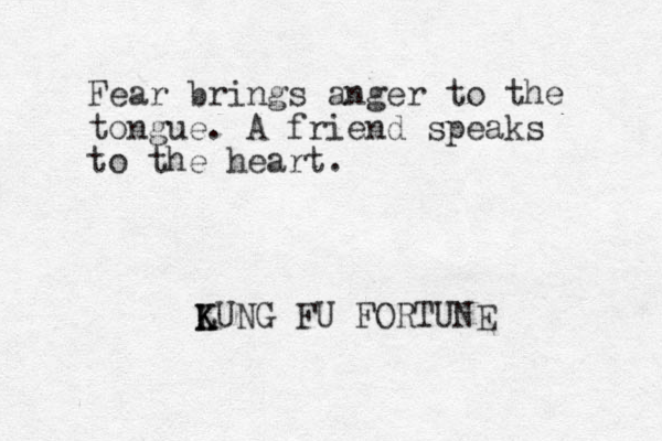 Fear brings anger to the tongue. A friend speaks to the heart. LUNG K K FU FORTUNE