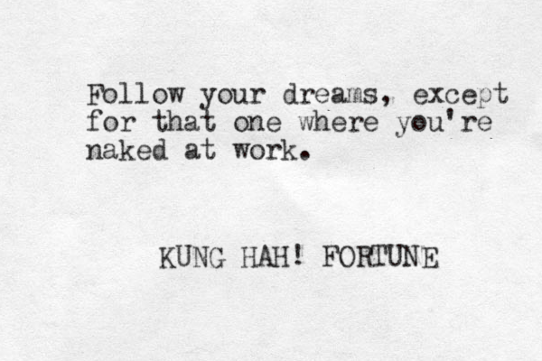 Follow your dreams, except for that one where you're naked a t work. KUNG HAH! FORTUNE 