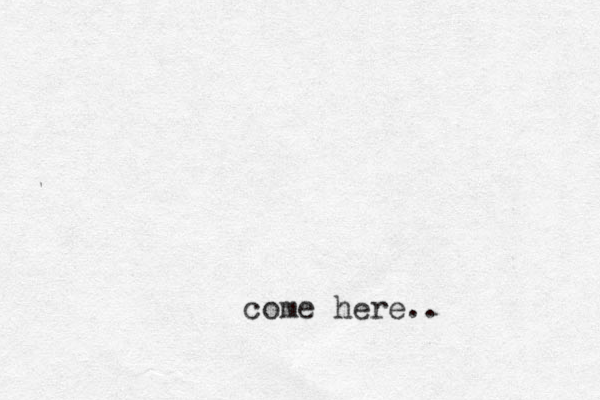 come here..