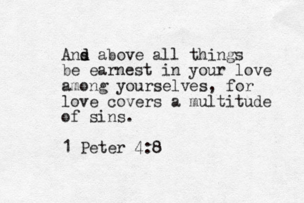 Ans d d above all things be earnest in your love among yourselves, for love covers a multitude of sins. 1 Peter 4:8