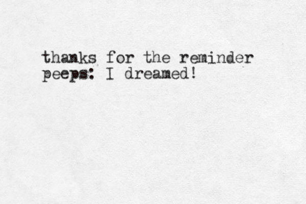 thanks for the reminder peeps: I dreamed!