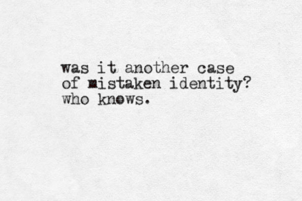 was it another case of mistaken identity ? who knows.