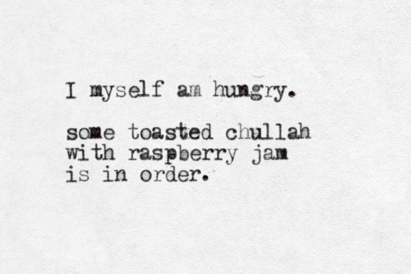 I myself am hungry. some toasted chullah with raspberry jam is in order. 