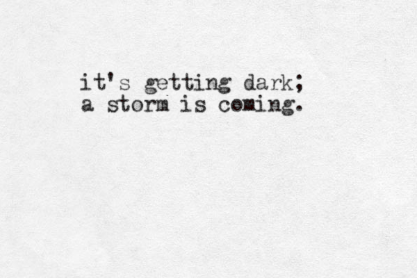 it's getting dark; a storm is coming.