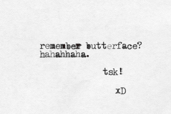 remember butterface? hahahhaha. tsk! xD 