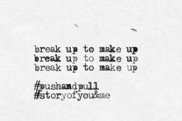 break up to make up break up to make up break up to make up #pushandpull #storyofyou&me