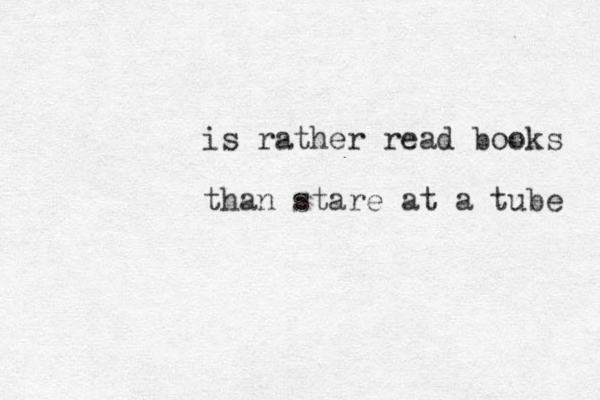 is rather read books than stare at a tube 
