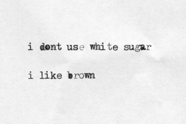 i dont use white sugar i like brown