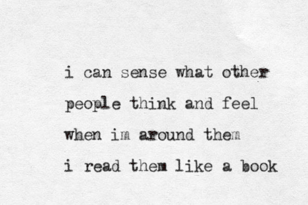 i can sense what other people think and feel when im around them i read them like a book 