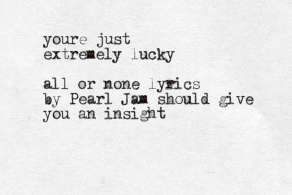 youre just extremely lucky all or none lyrics by Pearl Jam should give you an insight