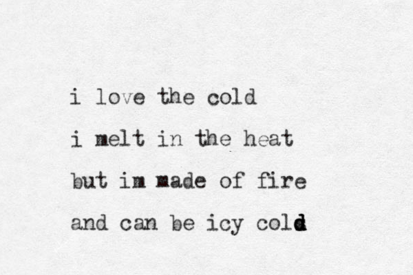 i love the cold i melt in the heat but im made of fire and can be icy cols d d d d 