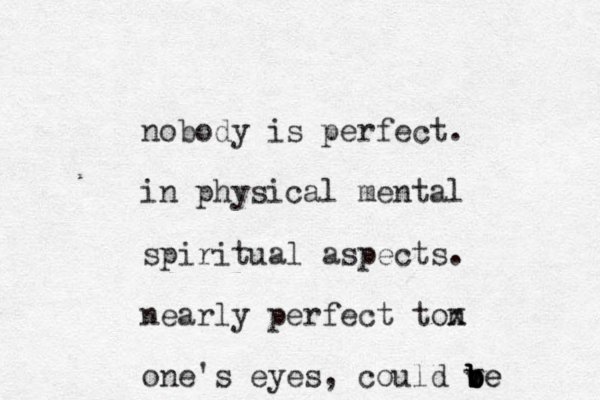 nobody is perfect. in physical mental spiritual aspects. nearly perfect ton x one's eyes, could ve b b b b be