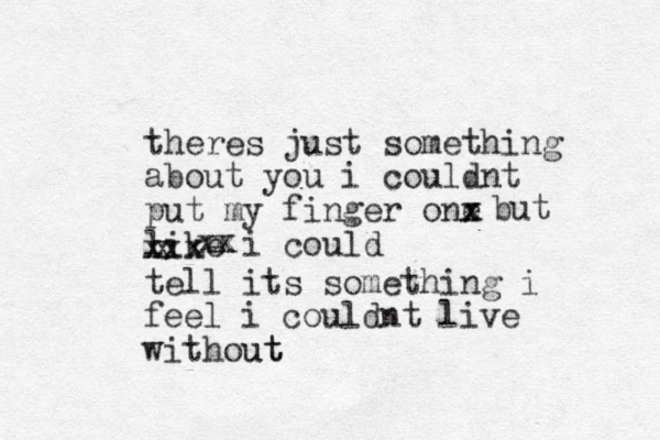 theres just something about you i couldnt put my finger one x x like i could xxxxxxxxbut tell its something i feel i could nt live without ut