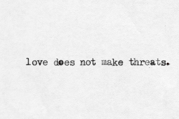 love does not make threats. 