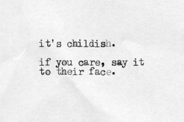 it's childish. if you care, say it to their face.