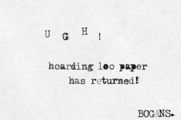 U G H ! hoarding loo paper has returned! BOGANS. 