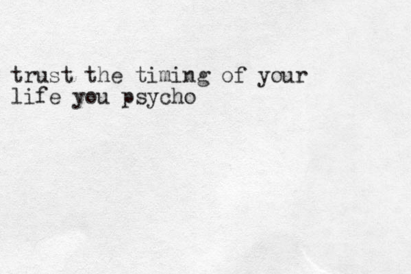 trust the timing of your life you psycho