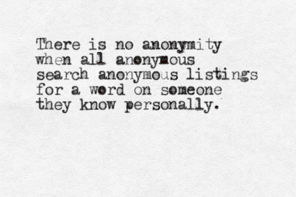 There is no anonymity when all anonymous search anonymous listings for a word on someone they know personally. 