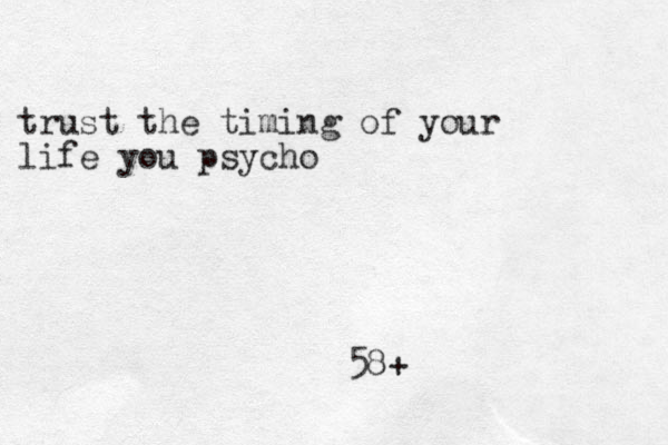 trust the timing of your life you psycho 58+