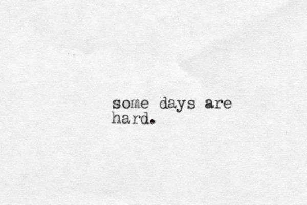 some days are hard.