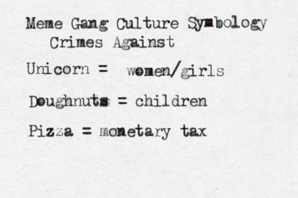 Meme Gang Culture Unicorn = Symbology Crimes Against women/girls Doughnuts = children Pizza = monetary tax 