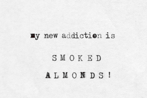 my new addiction is S M O K E D A L M O N D S ! 