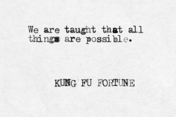 We are taught thst a a all things are possible. KUNG FU FORTUNE
