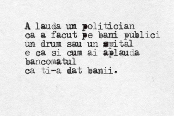 A A lauda un politician ca a facut pe bani publici un drum sau un spital e ca si cum ai aplauda bancomatul ca ti-a dat banii. 