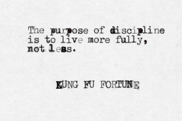 The purpose of s d discipline is to live more fully, not leas s s s . LUNG K K FU FORTUNE