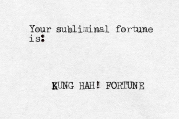 Your subliminal fortune is: LUNG K K HAH! FORTUNE