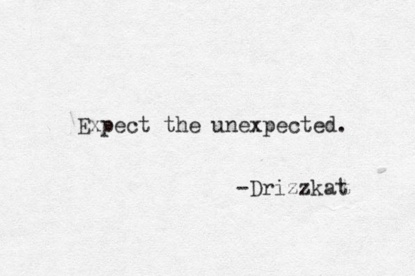 Expect the unexpected. -Drizzkat 