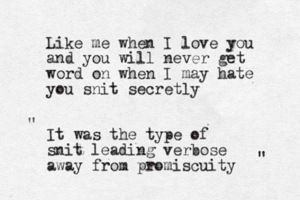 Like me when I love you and you will never get word on when I may hate you snit secretly It was the type of snit leading verbose away from promiscuity " " 