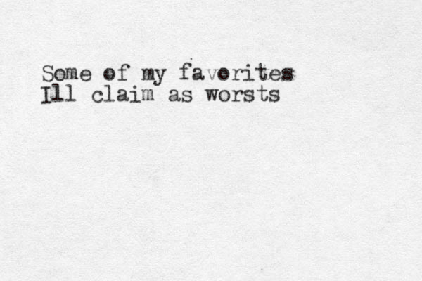 Some of my favorites Ill claim as worsts 