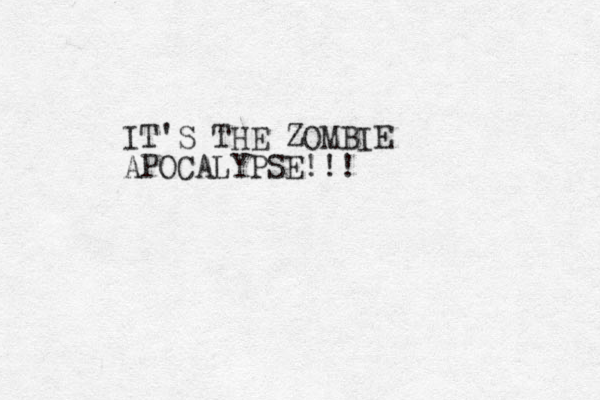 IT'S THE ZOMBIE APOCALYPSE!!!