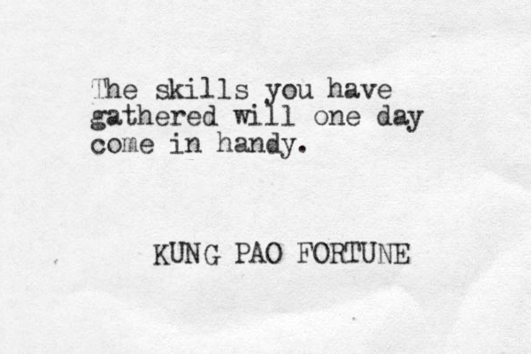 The skills you have gathered will one day come in handy. KUNG PAO FORTUNE 