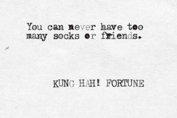 You can never have too many socks or friends. KUNG HAH! FORTUNE