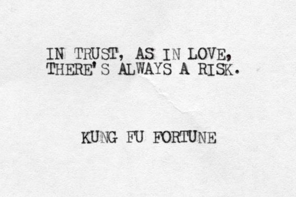IN TRUST, AS IN LOVE, THERE'S ALWAYS A RISK. KUNG FU FORTUNE