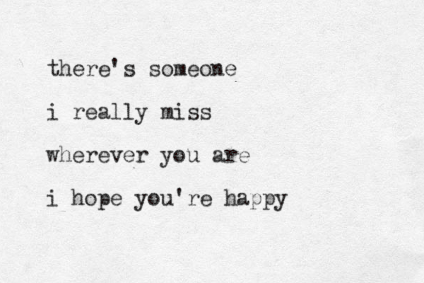 there's someone i really miss wherever you are i hope you're happy