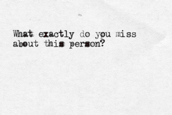 What exactly do yp ou miss about this person? 