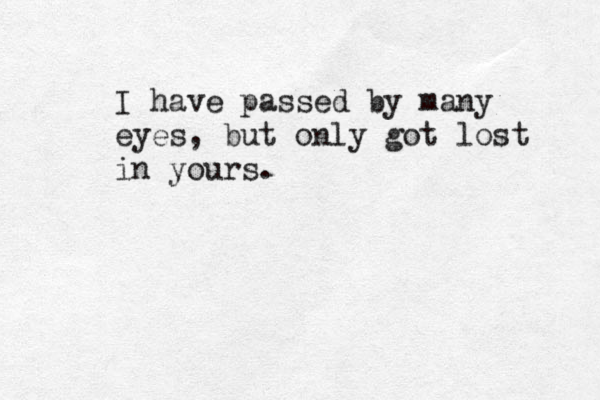 I have passed by many eyes, but only got lost in yours.