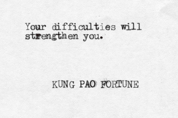 Your difficulties will strengthen you. KUNG PAO FORTUNE