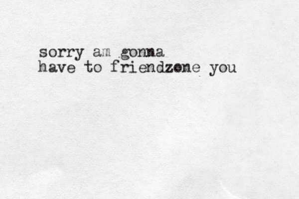 sorry am gonna have to friendzone you