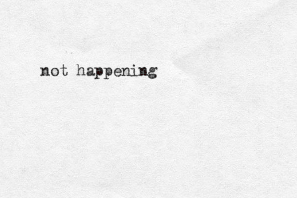 not happening 