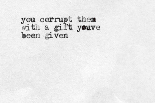 you corrupt them with a gift youve been given