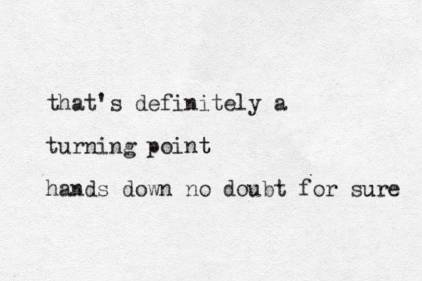 that's definitely a turning point t hands down no doubt for sure u 