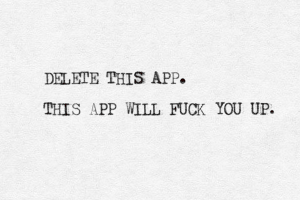 DELETE THIS APP. THIS APP WILL FUCK YOU UP. 