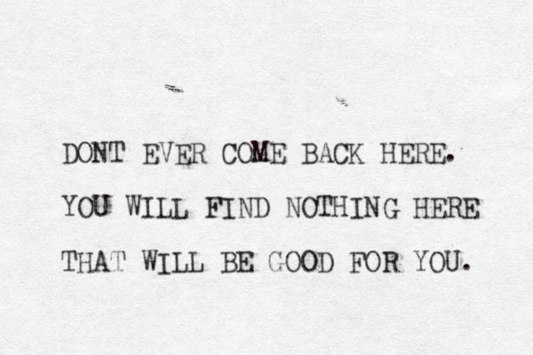 DONT EVER COME BACK HERE. YOU WILL FIND NOTHING HERE THAT WILL BE GOOD FOR YOU. 